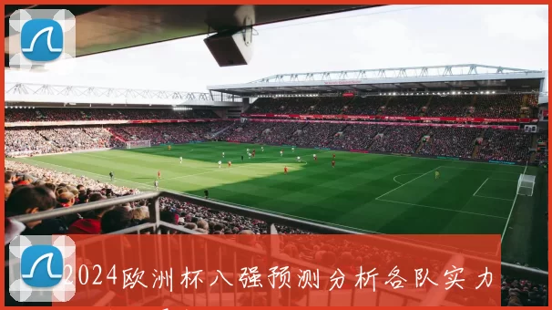 2024欧洲杯八强预测分析各队实力与潜力展望