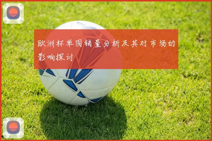 欧洲杯单固销量分析及其对市场的影响探讨