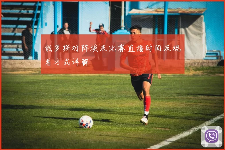 俄罗斯对阵埃及比赛直播时间及观看方式详解