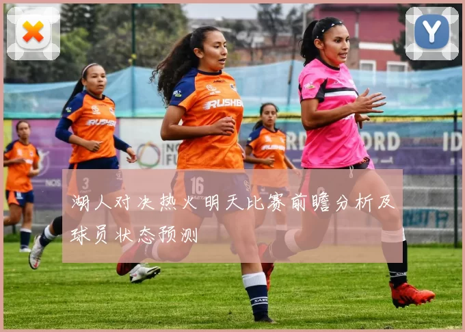 湖人对决热火明天比赛前瞻分析及球员状态预测